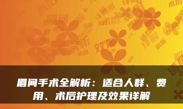 眉间手术全解析：适合人群、费用、术后护理及效果详解