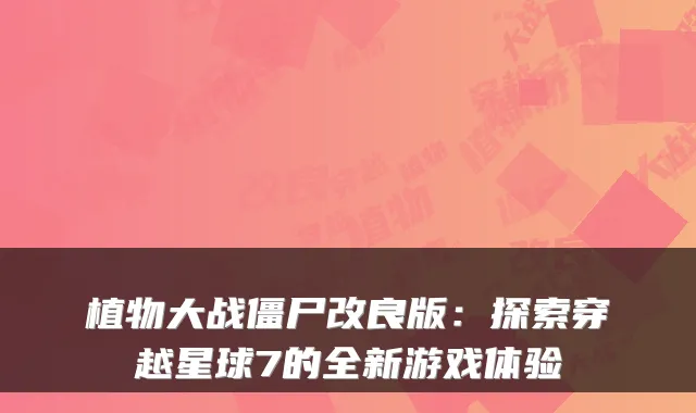 植物大战僵尸改良版：探索穿越星球7的全新游戏体验