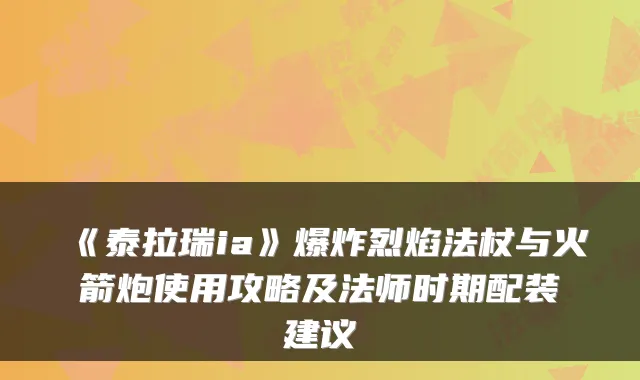《泰拉瑞ia》爆炸烈焰法杖与火箭炮使用攻略及法师时期配装建议