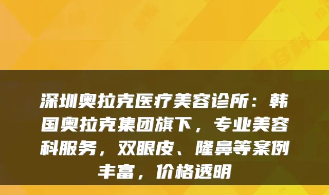 深圳奥拉克医疗美容诊所：韩国奥拉克集团旗下，专业美容科服务，双眼皮、隆鼻等案例丰富，价格透明