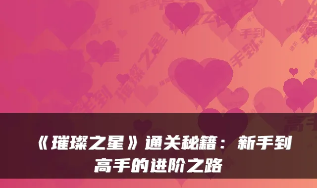 《璀璨之星》通关秘籍：新手到高手的进阶之路