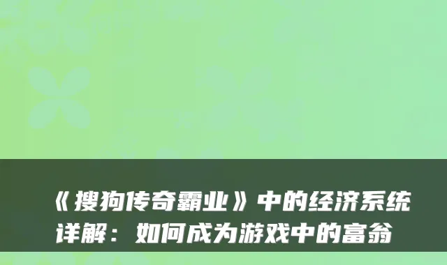 《搜狗传奇霸业》中的经济系统详解:如何成为游戏中的富翁
