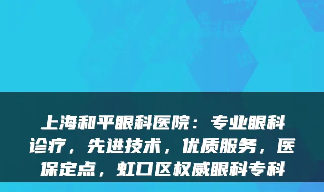 上海和平眼科医院：专业眼科诊疗，先进技术，优质服务，医保定点，虹口区眼科专科