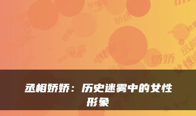 丞相娇娇：历史迷雾中的女性形象