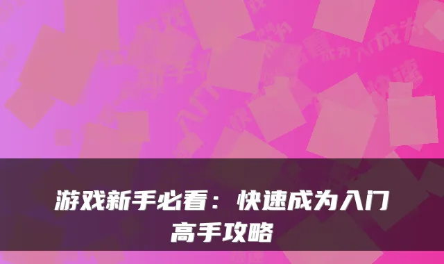 游戏新手必看：快速成为入门高手攻略