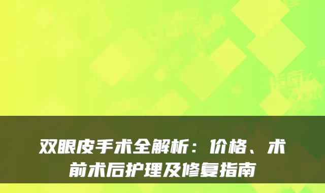 双眼皮手术全解析：价格、术前术后护理及修复指南