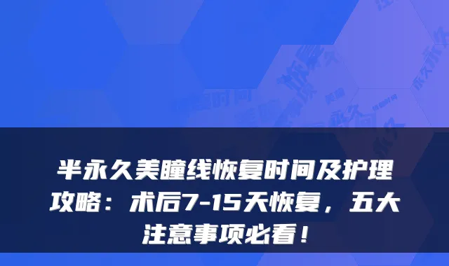 半永久美瞳线恢复时间及护理攻略：术后7-15天恢复，五大注意事项必看！