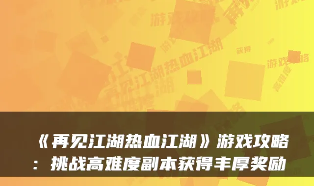 《再见江湖热血江湖》游戏攻略:挑战高难度副本获得丰厚奖励