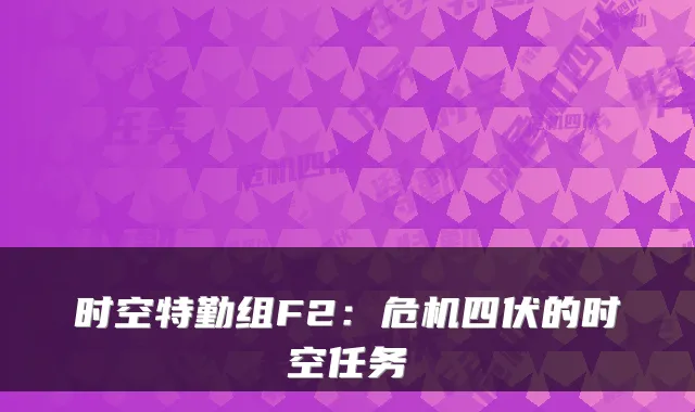 时空特勤组F2：危机四伏的时空任务