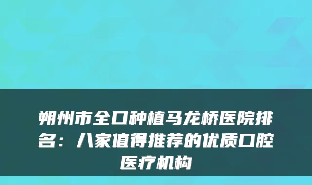 朔州市全口种植马龙桥医院排名：八家值得推荐的优质口腔医疗机构