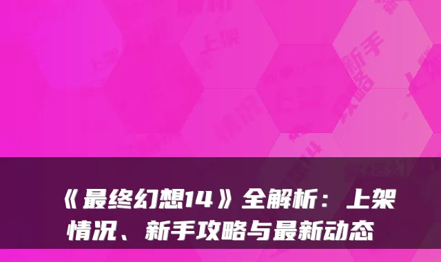 《终幻想14》全解析：上架情况、新手攻略与新动态