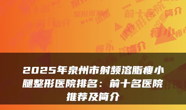 2025年泉州市射频溶脂瘦小腿整形医院排名：前十名医院推荐及简介