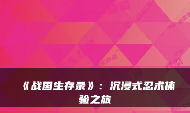《战国生存录》:沉浸式忍术体验之旅
