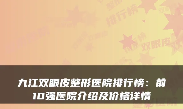 九江双眼皮整形医院排行榜：前10强医院介绍及价格详情