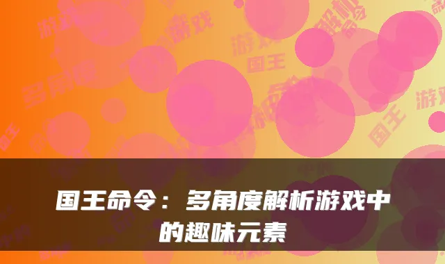 国王命令：多角度解析游戏中的趣味元素