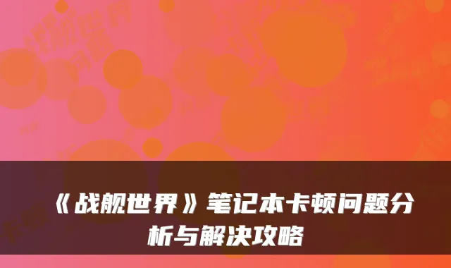 《战舰世界》笔记本卡顿问题分析与解决攻略