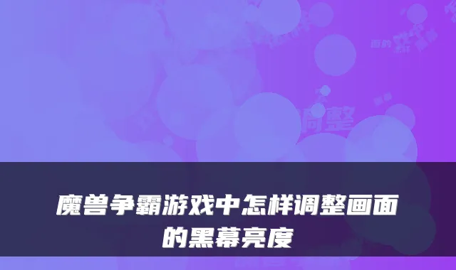 魔兽争霸游戏中怎样调整画面的黑幕亮度