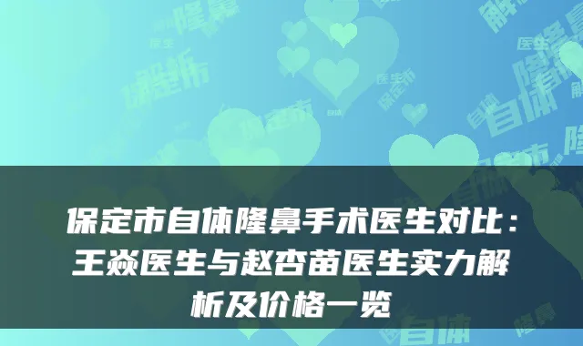 保定市自体隆鼻手术医生对比：王焱医生与赵杏苗医生实力解析及价格一览