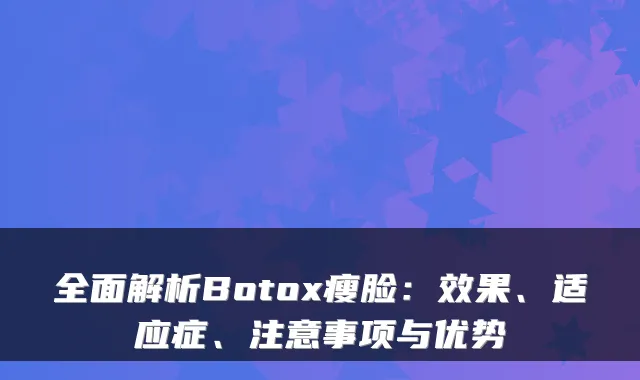 全面解析Botox瘦脸：效果、适应症、注意事项与优势