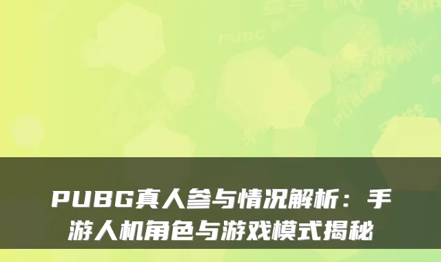PUBG真人参与情况解析：手游人机角色与游戏模式揭秘
