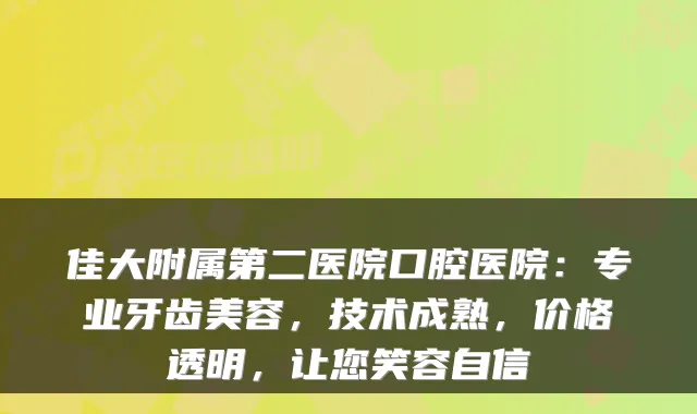 佳大附属第二医院口腔医院:专业牙齿美容,技术成熟,价格透明,让您笑容自信