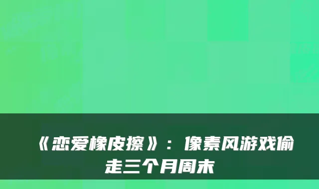 《恋爱橡皮擦》：像素风游戏偷走三个月周末