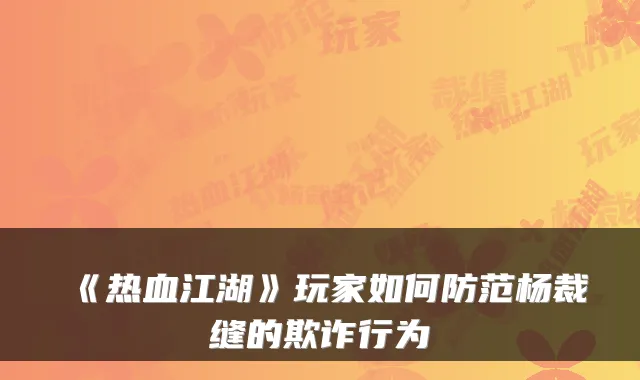 《热血江湖》玩家如何防范杨裁缝的欺诈行为