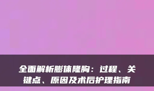 全面解析膨体隆胸:过程、关键点、原因及术后护理指南