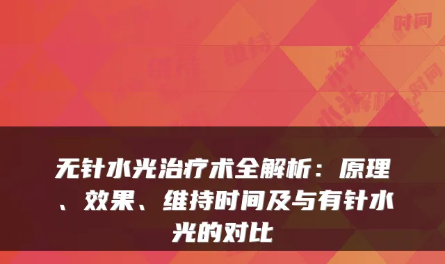 无针水光术全解析：原理、效果、维持时间及与有针水光的对比