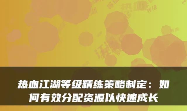 热血江湖等级精练策略制定：如何有效分配资源以快速成长