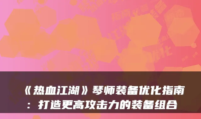 《热血江湖》琴师装备优化指南：打造更高攻击力的装备组合