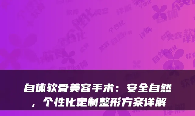 自体软骨美容手术：安全自然，个性化定制整形方案详解