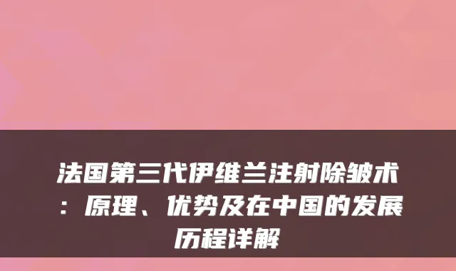 法国第三代伊维兰注射除皱术：原理、优势及在中国的发展历程详解