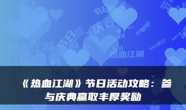 《热血江湖》节日活动攻略：参与庆典赢取丰厚奖励