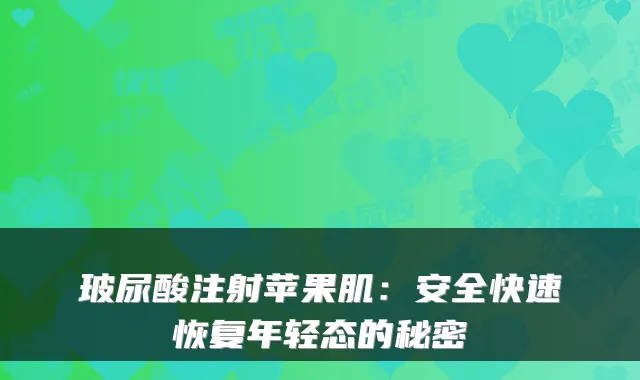玻尿酸注射苹果肌:安全快速恢复年轻态的秘密
