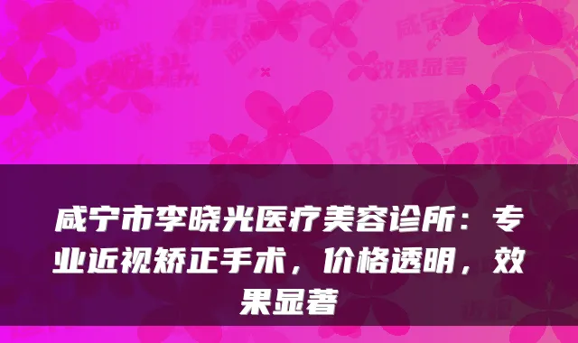 咸宁市李晓光医疗美容诊所：专业近视矫正手术，价格透明，效果显著