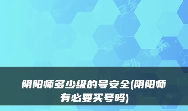 阴阳师多少级的号安全(阴阳师有必要买号吗)