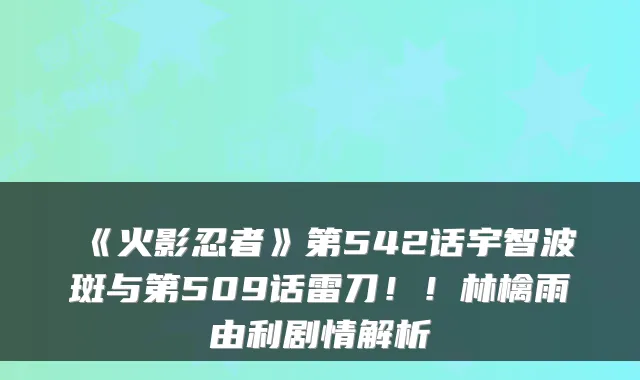 《火影忍者》第542话宇智波斑与第509话雷刀!!林檎雨由利剧情解析