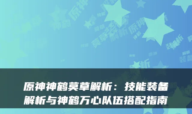 原神神鹤莫草解析：技能装备解析与神鹤万心队伍搭配指南