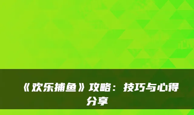 《欢乐捕鱼》攻略：技巧与心得分享