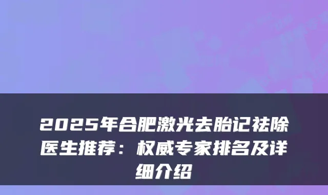 2025年合肥激光去胎记祛除医生推荐：专家排名及详细介绍