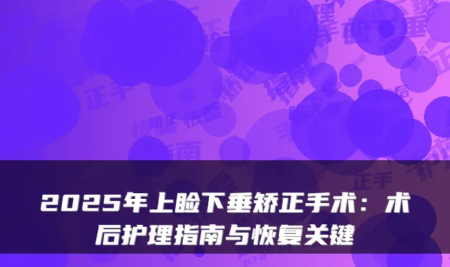 2025年上睑下垂矫正手术：术后护理指南与恢复关键