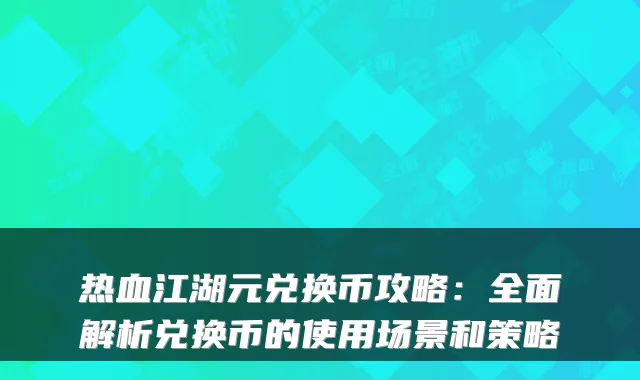 热血江湖元兑换币攻略：全面解析兑换币的使用场景和策略