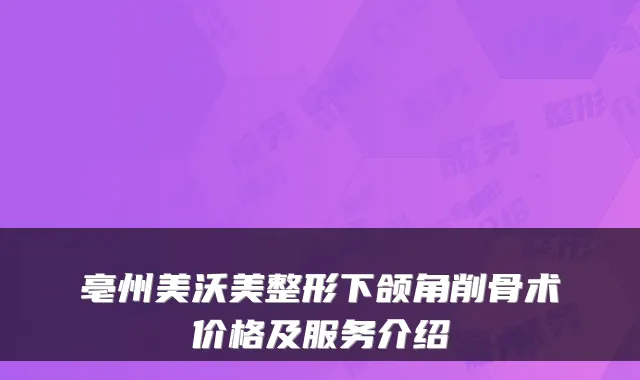 亳州美沃美整形下颌角削骨术价格及服务介绍
