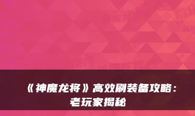 《神魔龙将》高效刷装备攻略:老玩家揭秘