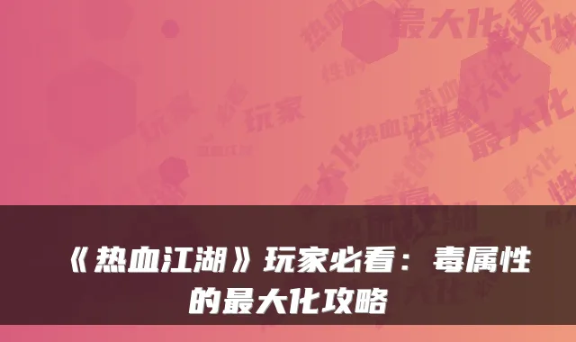 《热血江湖》玩家必看：毒属性的最大化攻略