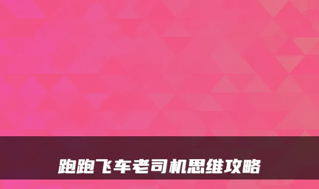 跑跑飞车老司机思维攻略