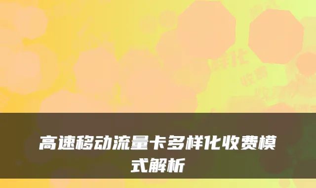 高速移动流量卡多样化收费模式解析