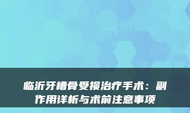 临沂牙槽骨受损手术：副作用详析与术前注意事项