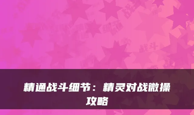 精通战斗细节：精灵对战微操攻略